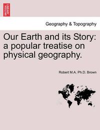 Cover image for Our Earth and Its Story: A Popular Treatise on Physical Geography.