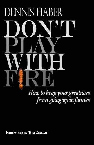 Cover image for Don't Play With Fire: How To Keep Your Greatness From Going Up In Flames