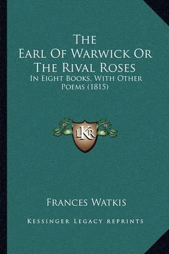 The Earl of Warwick or the Rival Roses: In Eight Books, with Other Poems (1815)