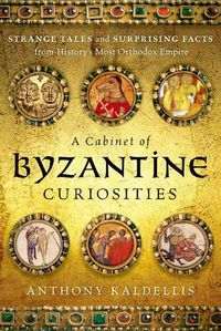 Cover image for A Cabinet of Byzantine Curiosities: Strange Tales and Surprising Facts from History's Most Orthodox Empire