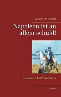 Cover image for Napoleon ist an allem schuld!: Es begann bei Montereau
