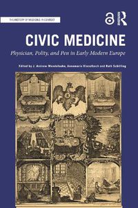 Cover image for Civic Medicine: Physician, Polity, and Pen in Early Modern Europe