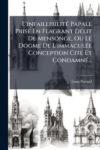 Cover image for L'infaillibilite Papale Prise En Flagrant Delit De Mensonge, Ou Le Dogme De L'immaculee Conception Cite Et Condamne...