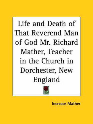 Cover image for Life and Death of That Reverend Man of God Mr. Richard Mather, Teacher in the Church in Dorchester, New England (1670)