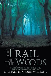 Cover image for The Trail in the Woods: A Gift of Wisdom to Sons as They Travel the Woods of This Life