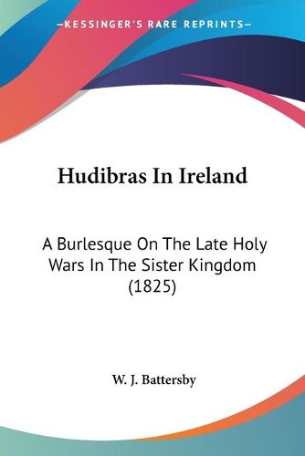 Cover image for Hudibras in Ireland: A Burlesque on the Late Holy Wars in the Sister Kingdom (1825)