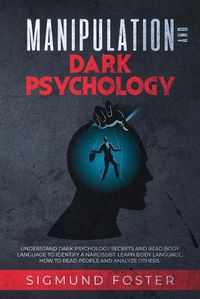 Cover image for Manipulation and Dark Psychology: Understand Dark Psychology Secrets and Read Body Language to Identify a Narcissist. Learn Body Language, How to Read People and Analyze Others