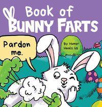 Cover image for Book of Bunny Farts: A Cute and Funny Easter Kid's Picture Book, Perfect Easter Basket Gift for Boys and Girls