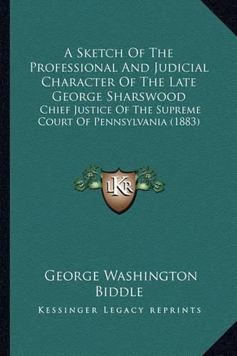 A Sketch of the Professional and Judicial Character of the Late George Sharswood: Chief Justice of the Supreme Court of Pennsylvania (1883)