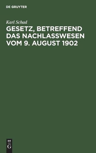 Cover image for Gesetz, Betreffend Das Nachlasswesen Vom 9. August 1902: Nebst Den  86-99 Des Reichsgesetzes UEber Die Angelegenheiten Der Freiwilligen Gerichtsbarkeit Vom 17. Mai 1898