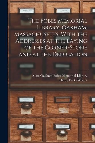 Cover image for The Fobes Memorial Library, Oakham, Massachusetts, With the Addresses at the Laying of the Corner-stone and at the Dedication