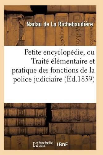 Cover image for Petite Encyclopedie, Ou Traite Elementaire Et Pratique Des Fonctions de la Police Judiciaire