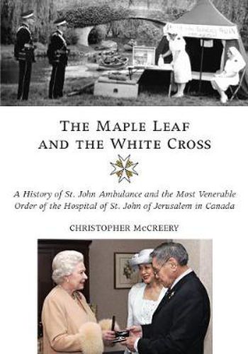 Cover image for The Maple Leaf and the White Cross: A History of St. John Ambulance and the Most Venerable Order of the Hospital of St. John of Jerusalem in Canada