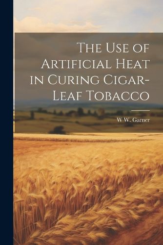 Cover image for The use of Artificial Heat in Curing Cigar-leaf Tobacco