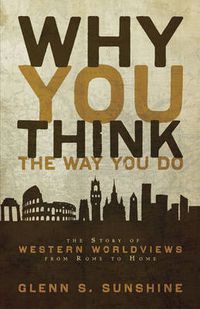 Cover image for Why You Think the Way You Do: The Story of Western Worldviews from Rome to Home
