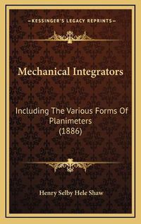 Cover image for Mechanical Integrators: Including the Various Forms of Planimeters (1886)