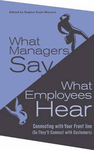 Cover image for What Managers Say, What Employees Hear: Connecting with Your Front Line (So They'll Connect with Customers)
