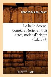 Cover image for La Belle Arsene, Comedie-Feerie, En Trois Actes, Melee d'Ariettes, (Ed.1773)