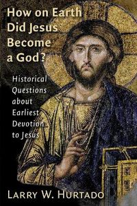 Cover image for How on Earth Did Jesus Become a God?: Historical Questions About Earliest Devotion to Jesus