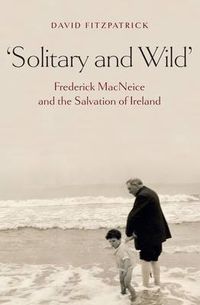 Cover image for Solitary and Wild: Frederick MacNeice and the Salvation of Ireland