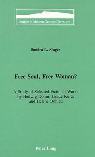 Free Soul, Free Woman?: A Study of Selected Fictional Works by Hedwig Dohm, Isolde Kurz, and Helene Boehlau