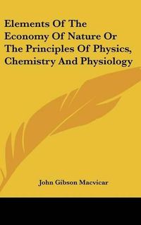 Cover image for Elements of the Economy of Nature or the Principles of Physics, Chemistry and Physiology