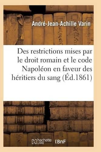 Des Restrictions Mises Par Le Droit Romain Et Le Code Napoleon En Faveur Des Heritiers Du Sang