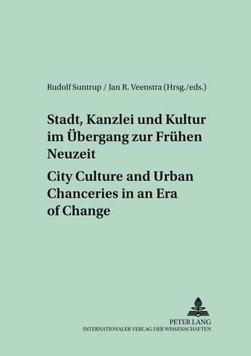 Stadt, Kanzlei Und Kultur Im Uebergang Zur Fruehen Neuzeit City Culture and Urban Chanceries in an Era of Change