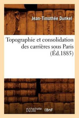 Topographie Et Consolidation Des Carrieres Sous Paris (Ed.1885)