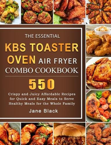 Cover image for The Essential KBS Toaster Oven Air Fryer Combo Cookbook: 550 Crispy and Juicy Affordable Recipes for Quick and Easy Meals to Serve Healthy Meals for the Whole Family