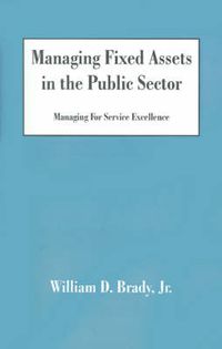 Cover image for Managing Fixed Assets in the Public Sector: Managing for Service Excellence