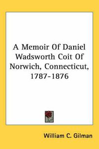 Cover image for A Memoir of Daniel Wadsworth Coit of Norwich, Connecticut, 1787-1876