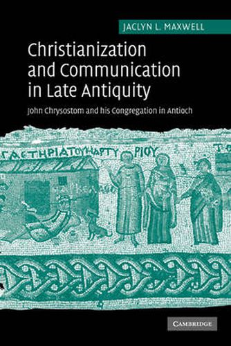 Cover image for Christianization and Communication in Late Antiquity: John Chrysostom and his Congregation in Antioch