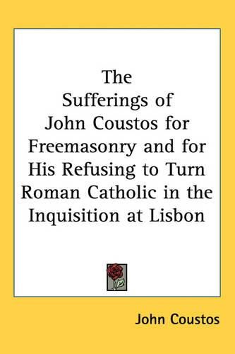 Cover image for The Sufferings of John Coustos for Freemasonry and for His Refusing to Turn Roman Catholic in the Inquisition at Lisbon