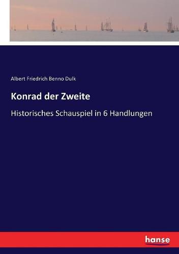 Konrad der Zweite: Historisches Schauspiel in 6 Handlungen