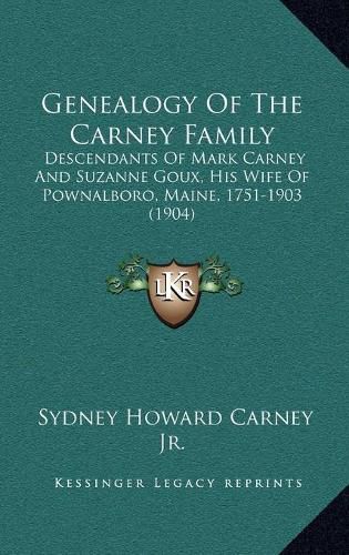 Cover image for Genealogy of the Carney Family: Descendants of Mark Carney and Suzanne Goux, His Wife of Pownalboro, Maine, 1751-1903 (1904)