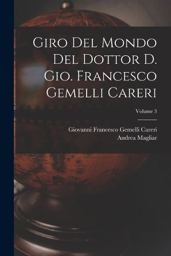 Cover image for Giro del mondo del dottor d. Gio. Francesco Gemelli Careri; Volume 3