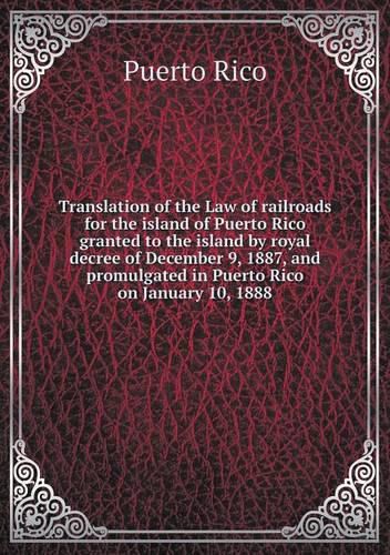 Cover image for Translation of the Law of railroads for the island of Puerto Rico granted to the island by royal decree of December 9, 1887, and promulgated in Puerto Rico on January 10, 1888