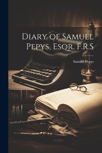 Diary of Samuel Pepys, Esqr. F.R.S