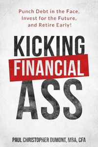 Cover image for Kicking Financial Ass: Punch Debt in the Face, Invest for the Future, and Retire Early!