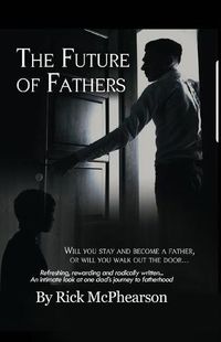 Cover image for The Future of Fathers: Will you stay and become a father, or will you walk out the door...