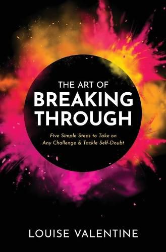 Cover image for THE ART OF BREAKING THROUGH Five Simple Steps to Take on Any Challenge & Tackle Self-Doubt