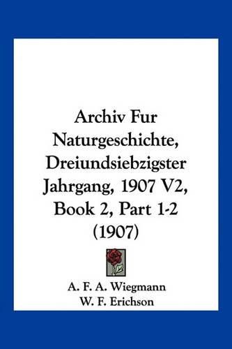 Cover image for Archiv Fur Naturgeschichte, Dreiundsiebzigster Jahrgang, 1907 V2, Book 2, Part 1-2 (1907)