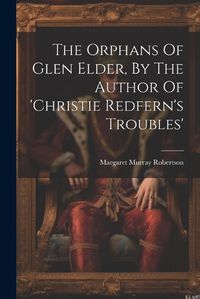 Cover image for The Orphans Of Glen Elder, By The Author Of 'christie Redfern's Troubles'