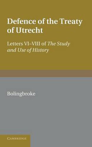 Bolingbroke's Defence of the Treaty of Utrecht: Being Letters VI to VIII of the 'Study and Use of History