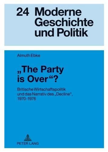 Cover image for The Party Is Over ?: Britische Wirtschaftspolitik Und Das Narrativ Des  Decline , 1970-1976