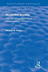 Cover image for Misguided Morality: Catholic Moral Teaching in the Contemporary Church