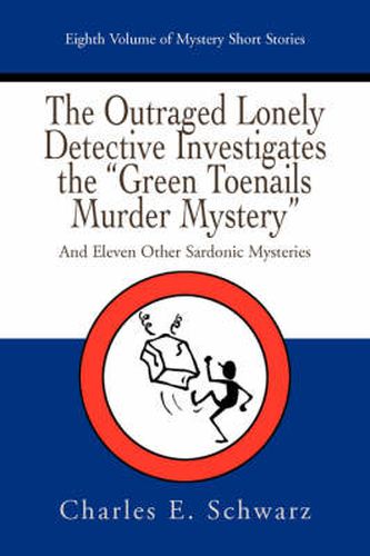 Cover image for The Outraged Lonely Detective Investigates the  Green Toenails Murder Mystery: And Eleven Other Sardonic Mysteries