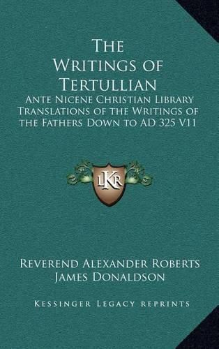 The Writings of Tertullian: Ante Nicene Christian Library Translations of the Writings of the Fathers Down to Ad 325 V11