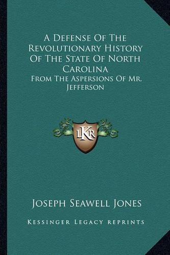 A Defense of the Revolutionary History of the State of North Carolina: From the Aspersions of Mr. Jefferson